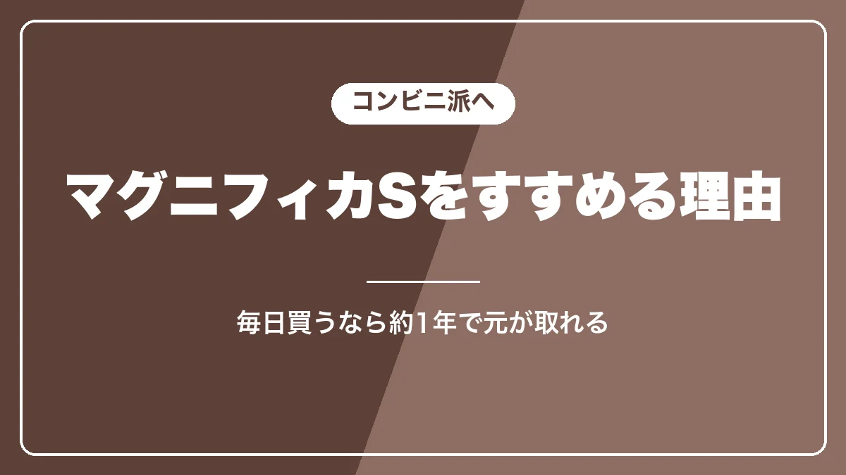 コンビニ派にマグニフィカSをすすめる理由